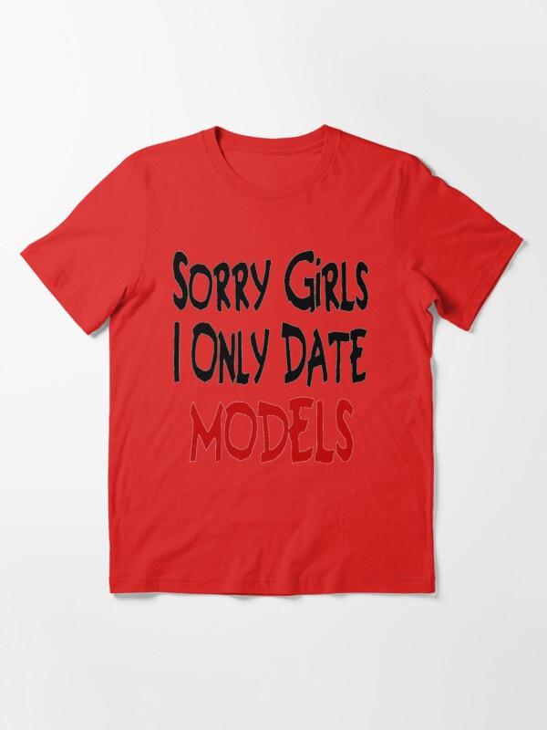 I only date models. I only date models