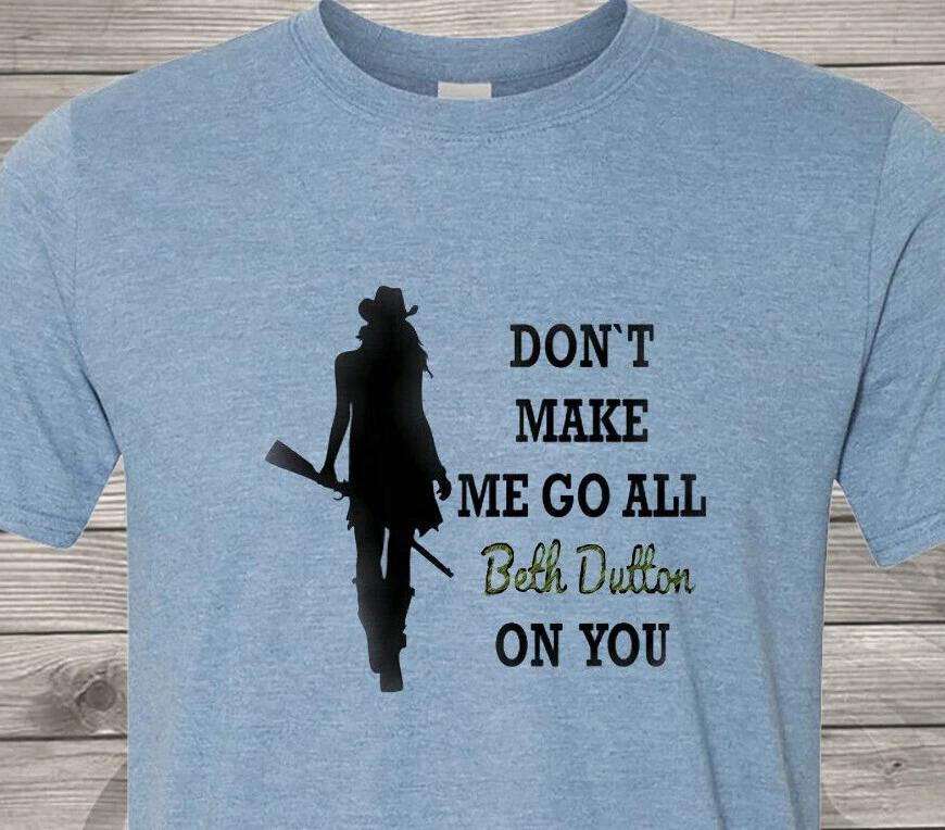 Dont Make Me Go All Beth Dutton on You - Cheap Shipping - Yellowstone L