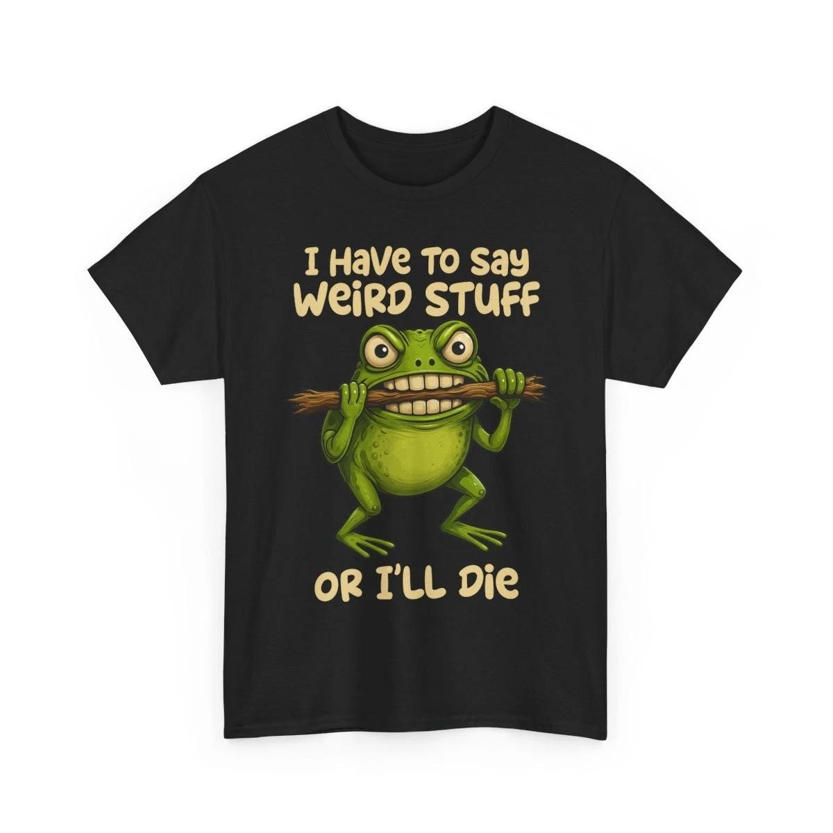 Frog Meme I Have to Say Weird Stuff Or I ll Die Funny Sarcastic Satire T-Shirt XXXL