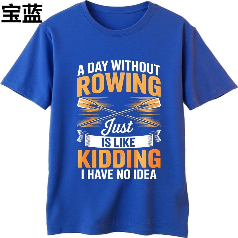 Fashion Summer For Him Tshirt A Day Without Rowing Just Is Like Kidding I Have No Idea Short Sleeve Breathable ONeck Tops