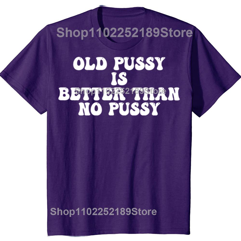 Funny Old Pussy Is Better Than No Pussy Graphic T-shirts Men Women's Fashion Casual Tshirt 100% Cotton Loose Oversized T Shirt