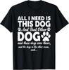 All I Need Is This Dog and That Other Dogs Funny Dog Lovers T- Shirt