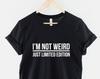 I'm Not Weird Just Limited Edition Shirt, Sarcastic Humor Tee