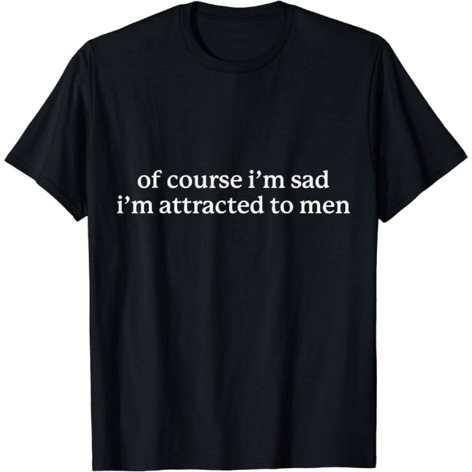 YYUUYUU of Course I’m Sad I’m Attracted to Men T-Shirt XXXXXL