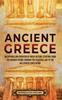 The Ancient Greece : An Enthralling Overview of Greek History, Starting from the Archaic Period Through the Classical Age To the Hellenistic Civilization Book