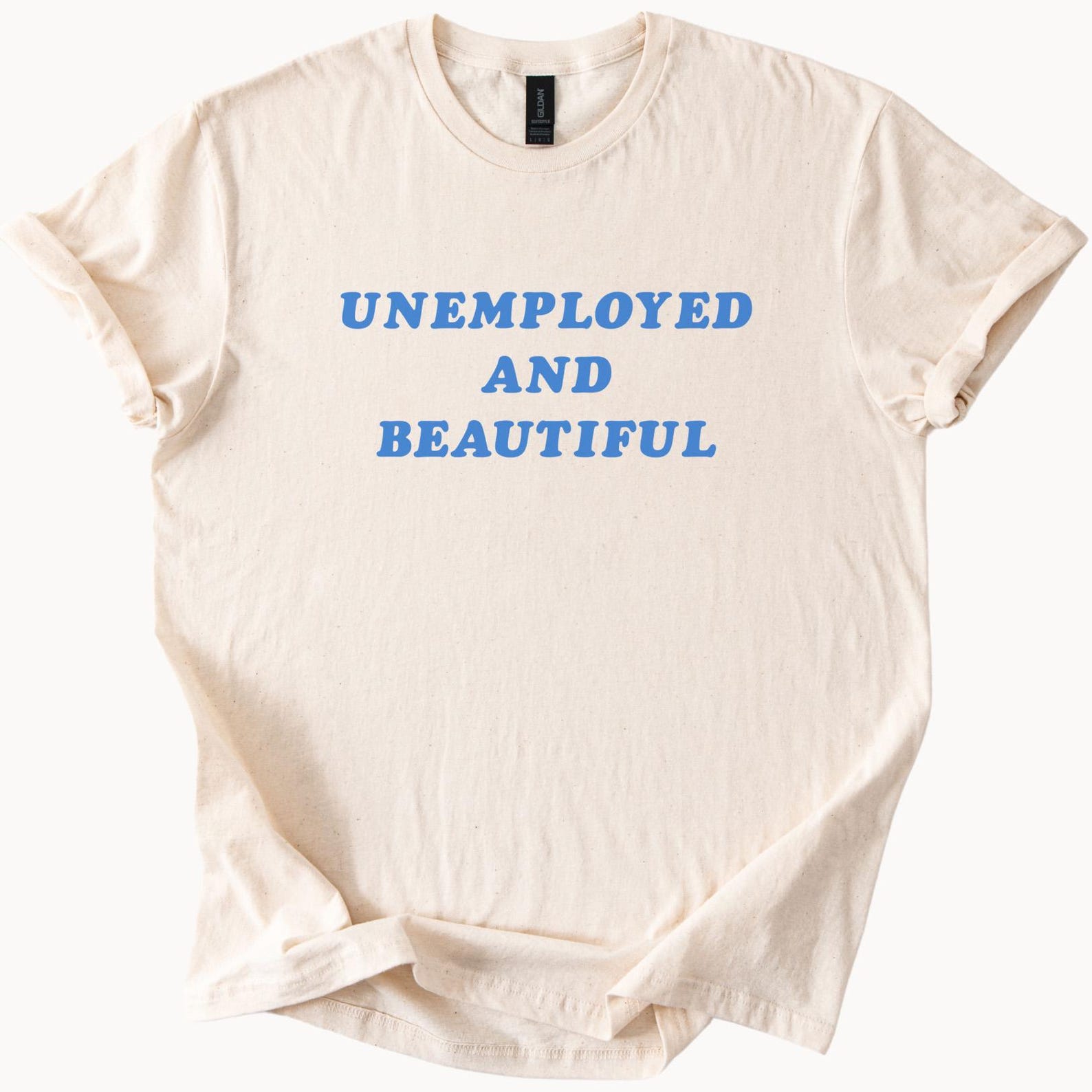 Unemployed and Beautiful Graphic T Shirt Funny Slogan Tee Trendy Statement Shirt Unique Quirky Gift Jobless Humor Aesthetic Apparel 100