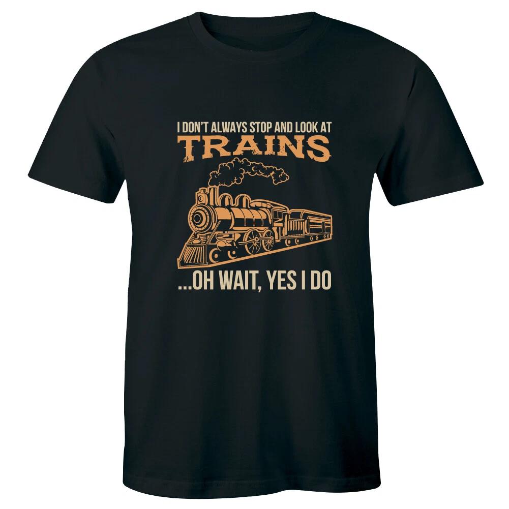 I Don t Always Stop and Look At Trains Oh Wait Yes I Do Mens T-Shirt Funny Humor L
