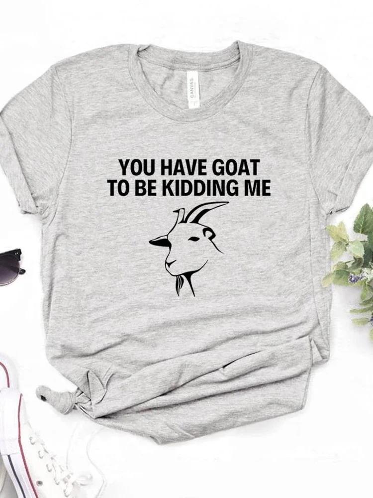 Women T Shirt You Have Goat To Be Kidding Me Print Tshirt Women Short Sleeve O Neck Loose T-shirt Ladies Causal Tee Shirt