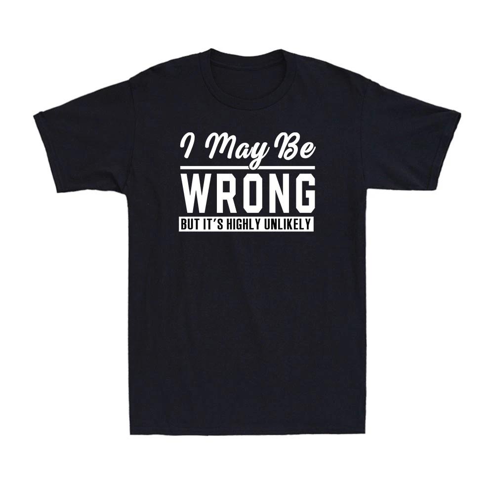 HOT SALE I May Be Wrong But It s Highly Unlikely Funny Joke Comedy Men s Cotton T-Shirt Comfortable Roundneck Tee Street Style 4XL