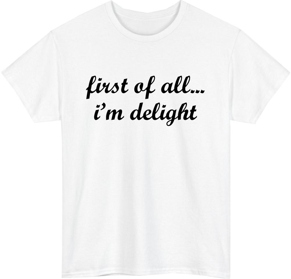 First of All Im Delight Meme TShirt Funny Friends Casual Wear Gift Tee Top