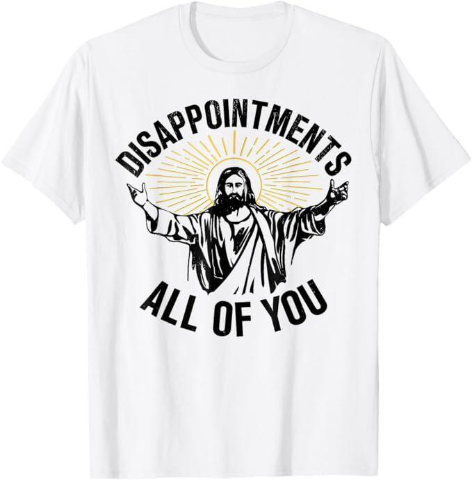 

Disappointments Sarcastic All Of You Christian Jesus T-Shirt 3XL
