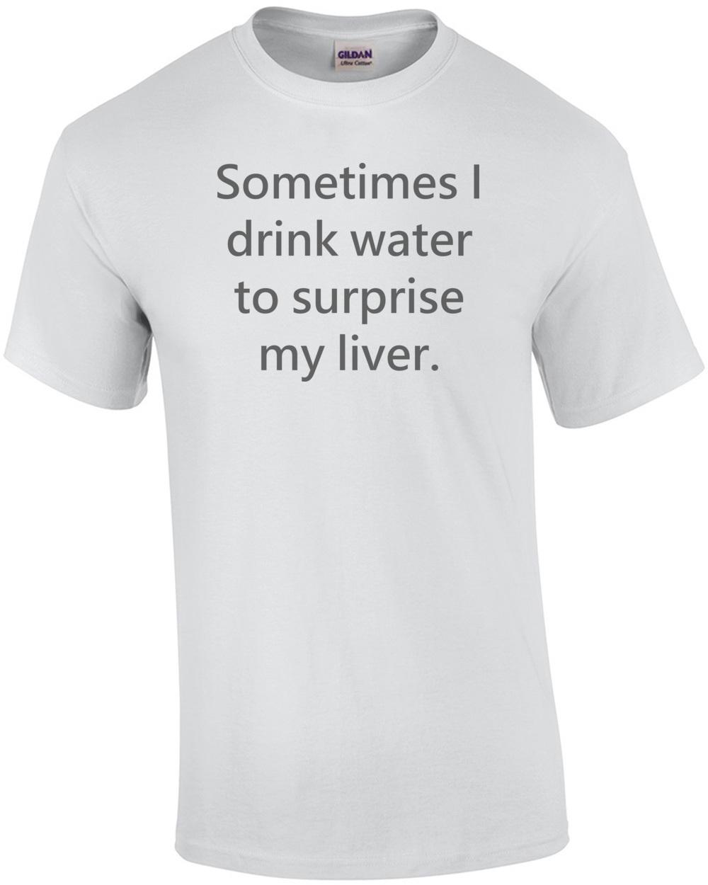 Sometimes I drink water to surprise my liver. Shirt Unisex T-Shirt XXXL