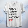 Who Is T Swift Anyway? Ew T-Shirt Taylo R Swift Fan Meme Tee Unisex Kids Adults