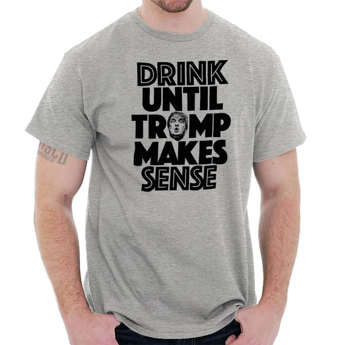 

Drink Until Trump Makes Sense Political Joke Womens or Mens Crewneck T Shirt Tee XL