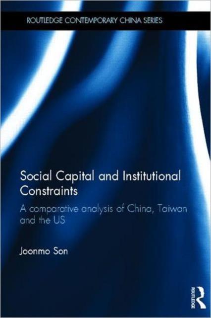 The Social Capital and Institutional Constraints : A Comparative Analysis of China, Taiwan and the US Book