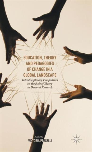 The Education, Theory and Pedagogies of Change In a Global Landscape : Interdisciplinary Perspectives On the Role of Theory In Doctoral Research Book