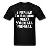 I Refuse To Become What You Call Normal Funny T Shirt Tee Crazy