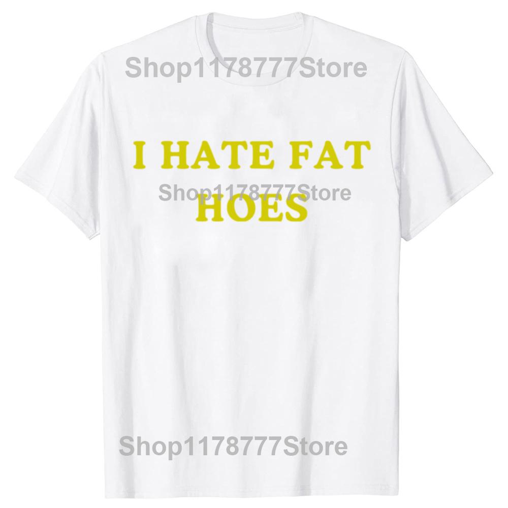 New Funny I Hate Fat Hoes Tshirt Graphic Top Men Casual Adult Humor Jokes Streetwear Summer Hip Hop Fashion Crewneck T Shirts