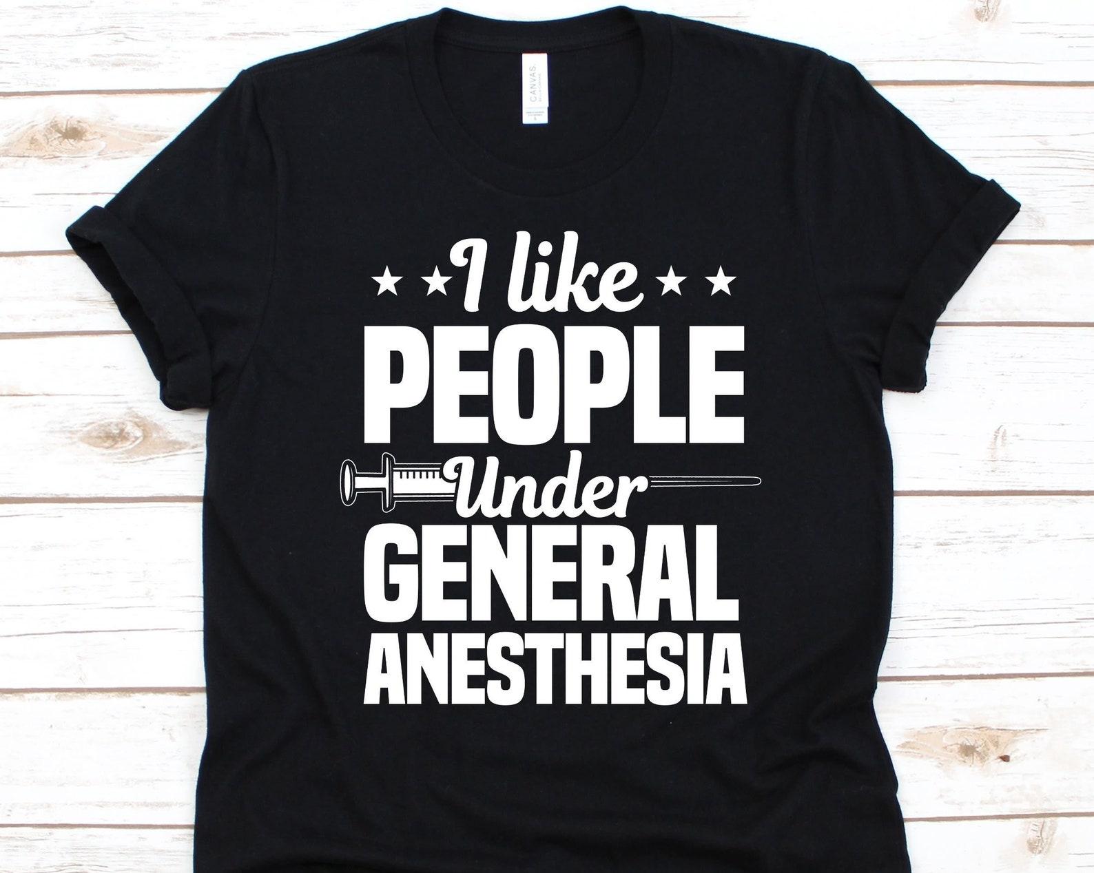 I Like People Under General Anesthesia Shirt, Gift For Anesthesiologist, Anesthesiologist, Anesthesiology, Anaesthesiology Gift, Surgery 3XL