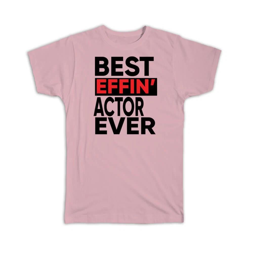 Gift T-Shirt : Best Effin ACTOR Ever Occupation Work Job Funny Joke F*cking M
