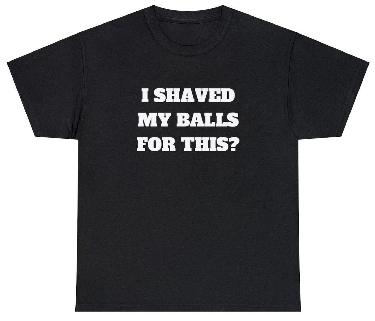 I Shaved My Balls For This TShirt Funny Gag Gift Meme Parody Ironic Sex Joke Tee L