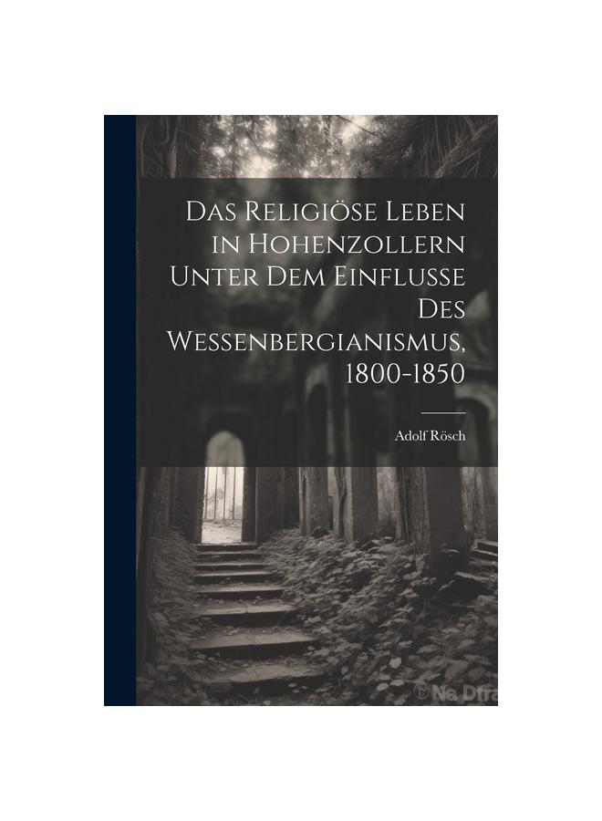 Das Religioese Leben in Hohenzollern Unter dem Einflusse des Wessenbergianismus, 1800-1850