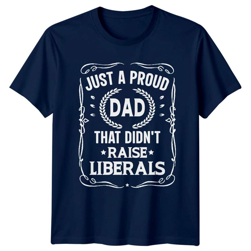 Just A Proud Dad That Didnt Raise Liberals Unisexs TShirt
