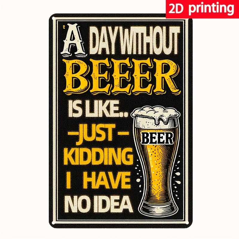 Funny Beer Lover Gift Metal Tin Sign A Day Without Beer Is Like Just Kidding I Have No Idea Frameless Bar Decor with Be