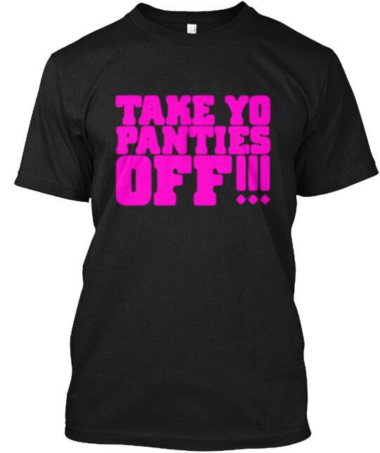 

Take Yo Panties Off T-Shirt Made in the USA Size S to 5XL 4XL