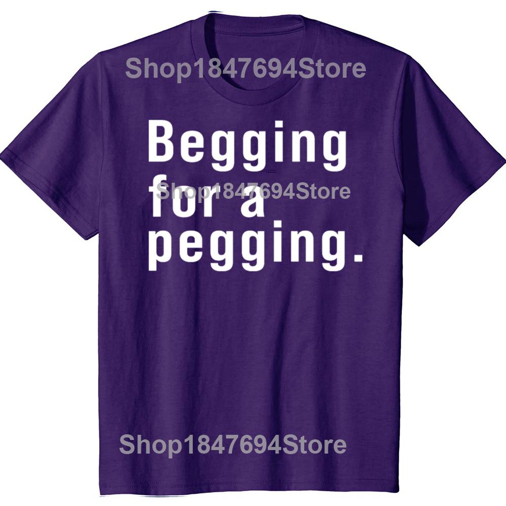 Begging for A Pegging Funny Letter Print T-shirt Spring Summer Cotton Soft T Shirts Oversized Casual T-shirt Streetwear Unisex