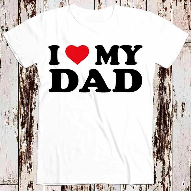 I Love My Dad Birthday Valentines Day Joke Best Seller T Shirt 8546 3XL