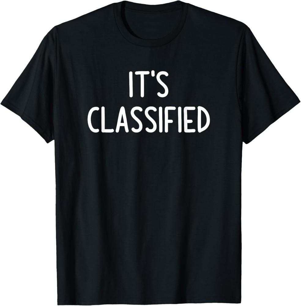 It s Classified, Funny, Jokes, Sarcastic T-Shirt Unisex T-Shirt M
