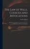 The The Law of Wills, Codicils and Revocations : With Plain and Familiar Instructions for Executor, Administrators, Devisees, and Legatees Book