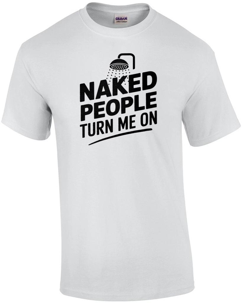 Naked People Turn Me On - Funny shower pun t-shirt