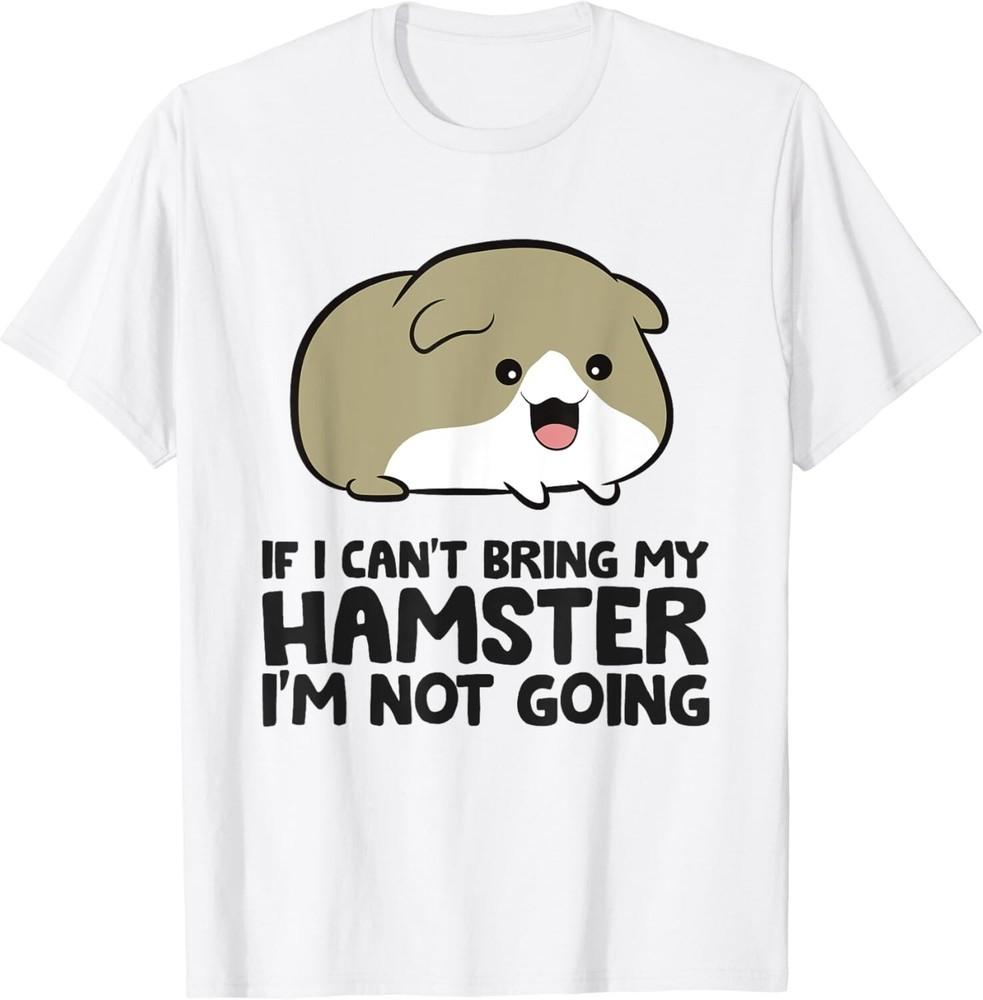 

If I Can t Bring My Hamster I m Not Going Cute Hamster Gift Unisex T-Shirt M