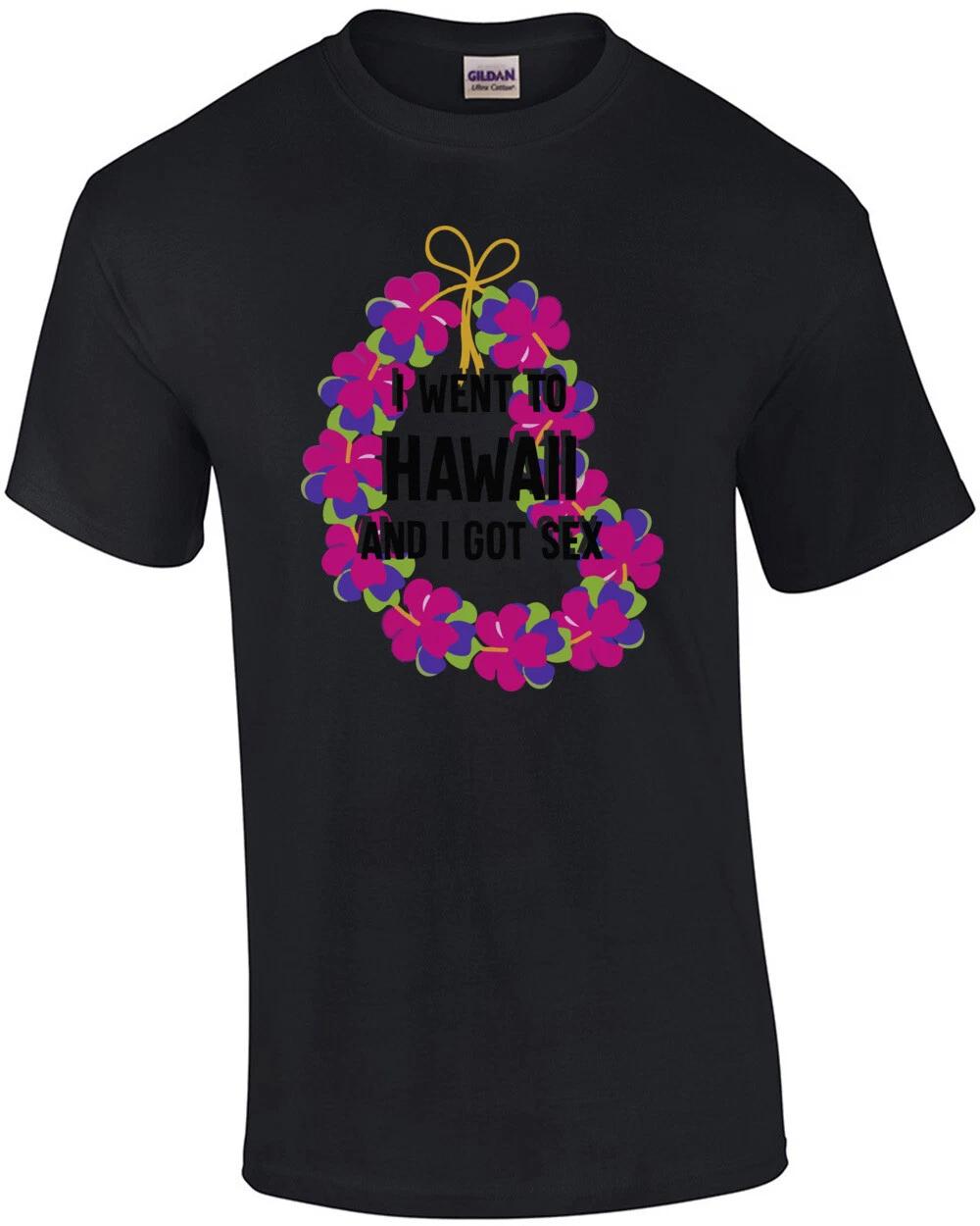 I went to Hawaii and I got sex - Hawaii T-Shirt 4XL