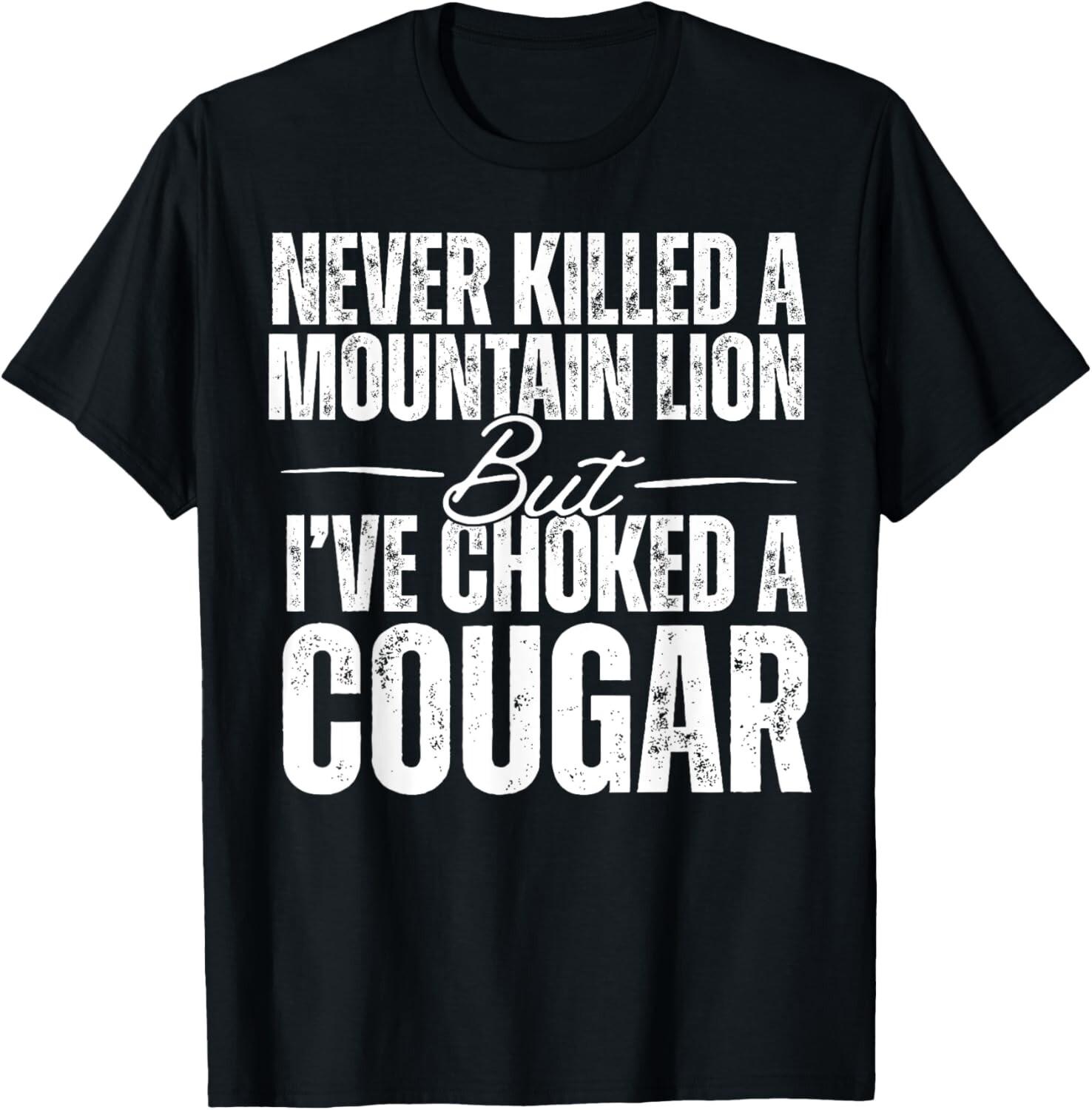 Never Killed A Mountain Lion But I ve Choked A Cougar T-Shirt unisex T-Shirt S