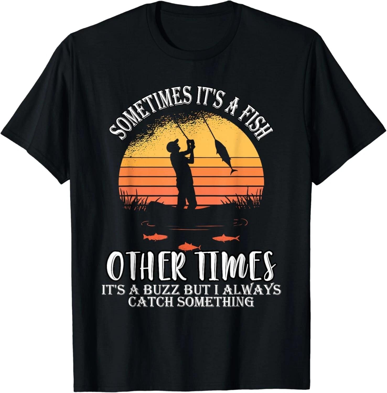 

Sometimes It s A Fish Other Times A Buzz But I Always Catch Gift Unisex T-Shirt 4XL