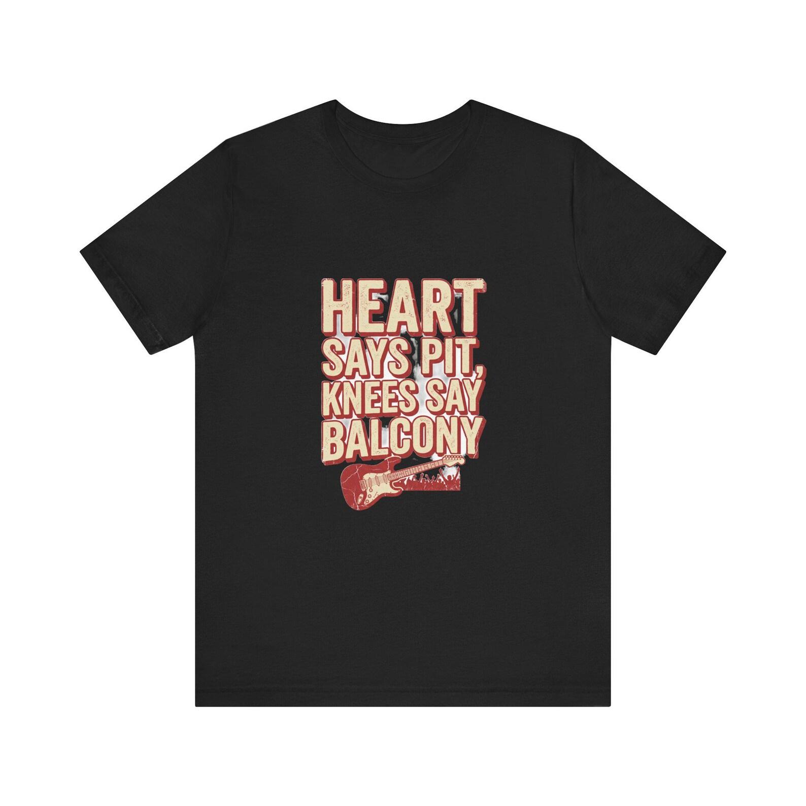 Heart Says Pit Knees Say Balcony Shirt - Funny Concert & Mosh Pit Tee 2XL