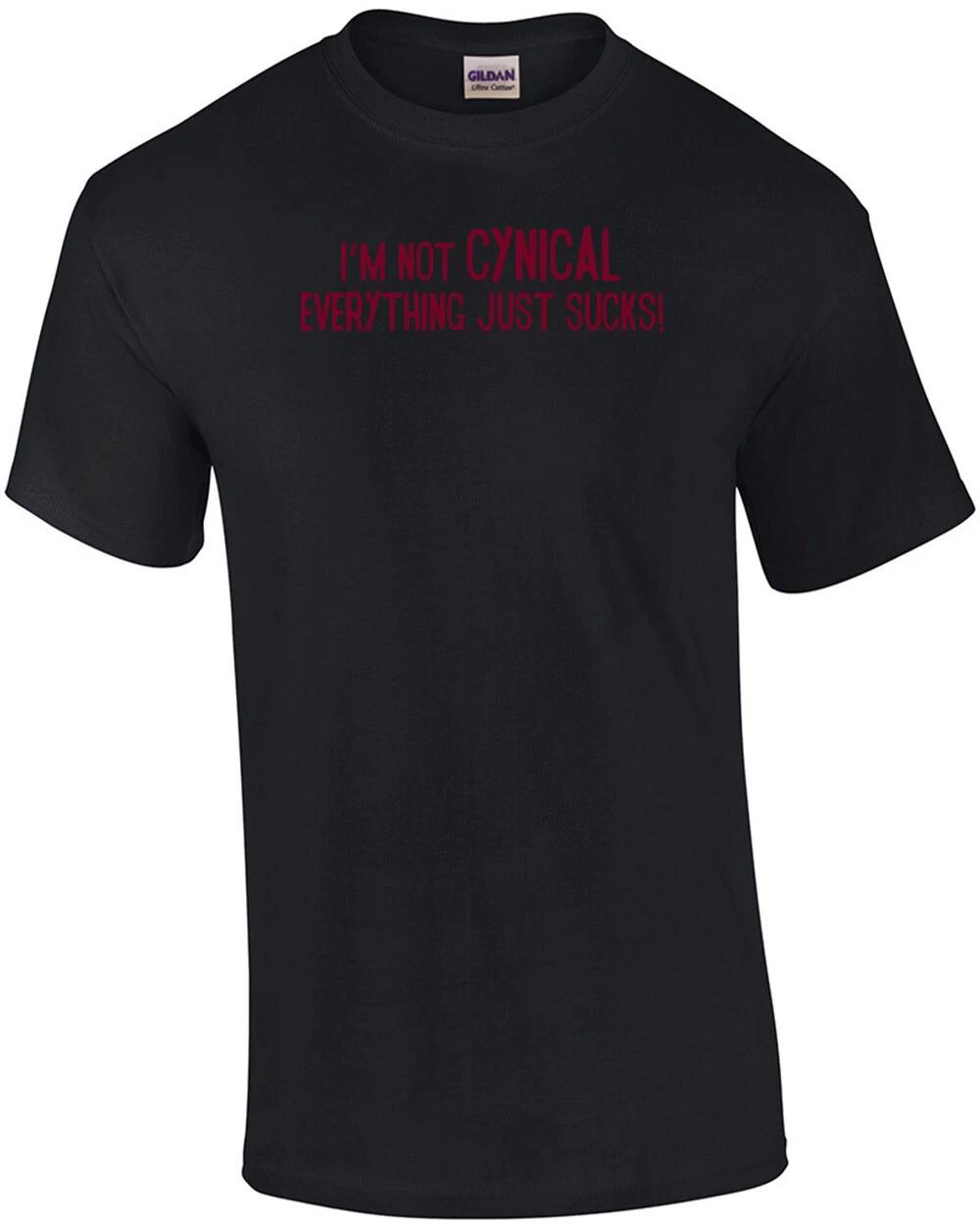 I m Not Cynical, Everything Just Sucks! T-shirt 4XL
