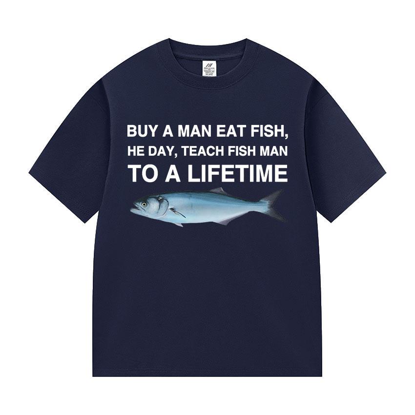 Funny Buy A Man Eat Fish He Day Teach Fish Man To A Lifetime Meme Tee Shirts Men's Women Casual 100% Cotton Short Sleeve T-shirt
