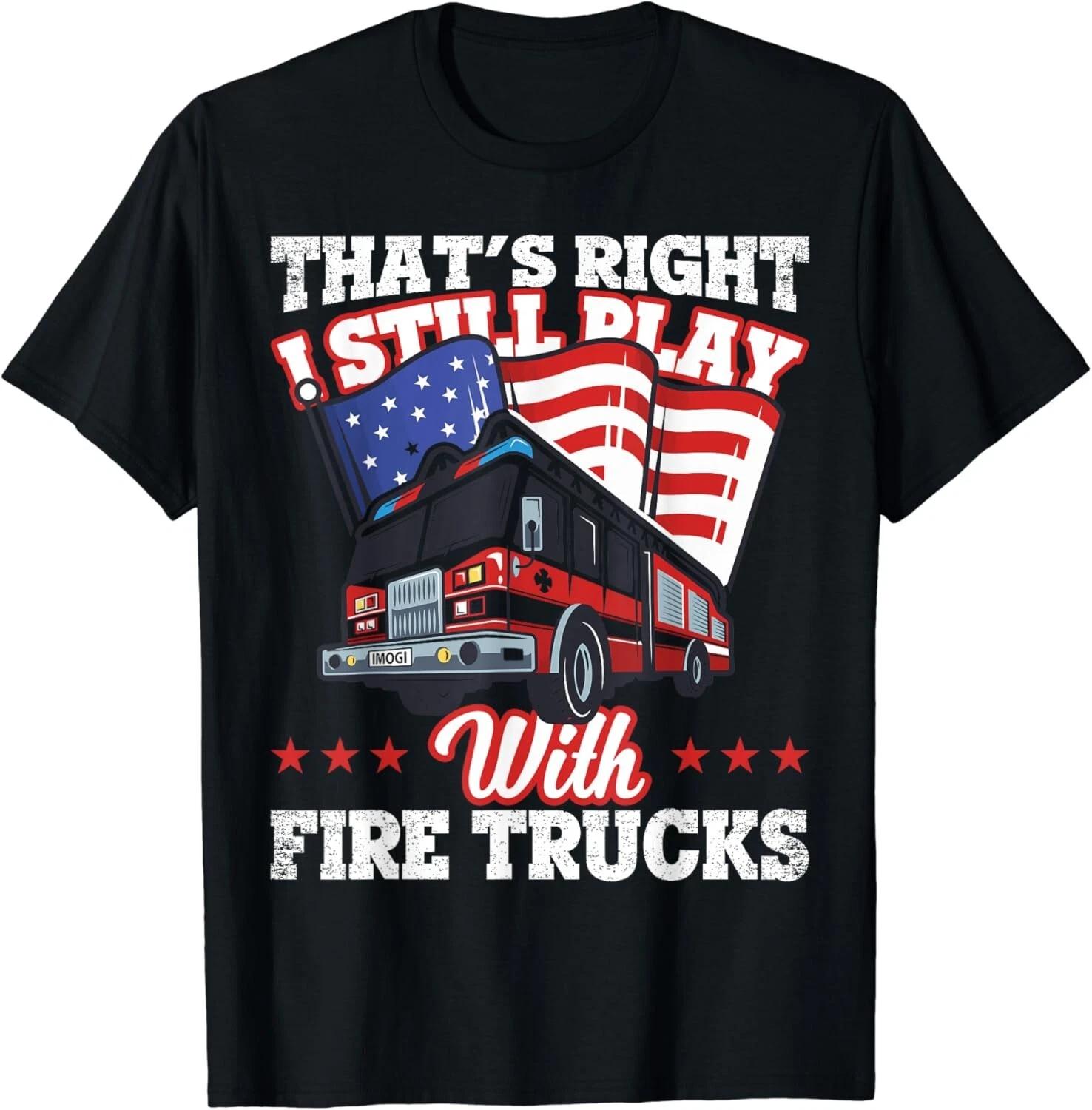 I Still Play With Fire Trucks American Flag Firefighter Gift Unisex T-Shirt XL