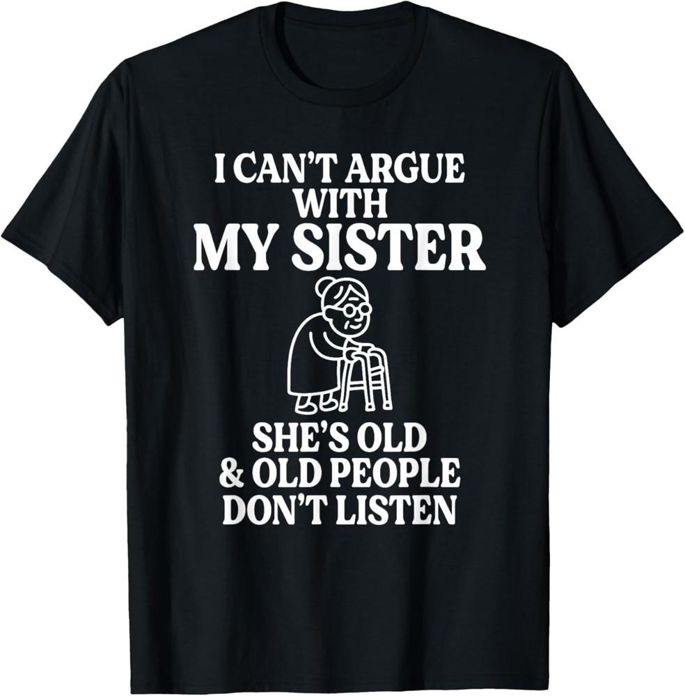 I Can t Argue with My Sister She s Old & Old People T-Shirt Unisex T-Shirt S
