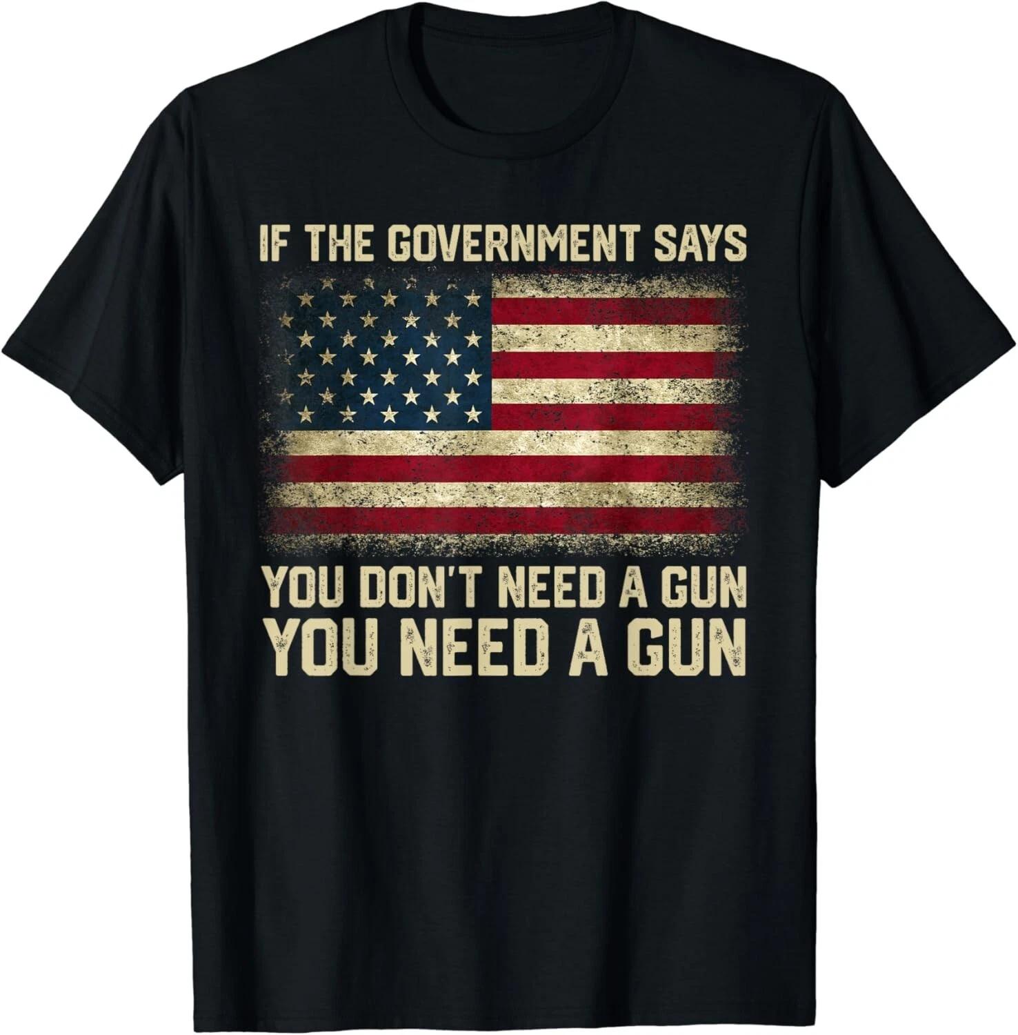 The Government Says You Don_t Need A Gun You Need A Gun Gift Unisex T-Shirt 3XL