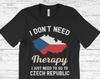 I Don't Need Therapy I Just Need To Go To Czechia T-Shirt, Czechia Flag, Czechia Gifts, Czechia Present, Czech Birthday, Czech Map,