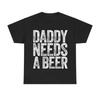 Daddy Needs A Beer T-Shirt, Funny Men's Drinking Graphic Tee