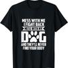 Funny Mess with My Dog They'll Never Find Your Body T Shirt