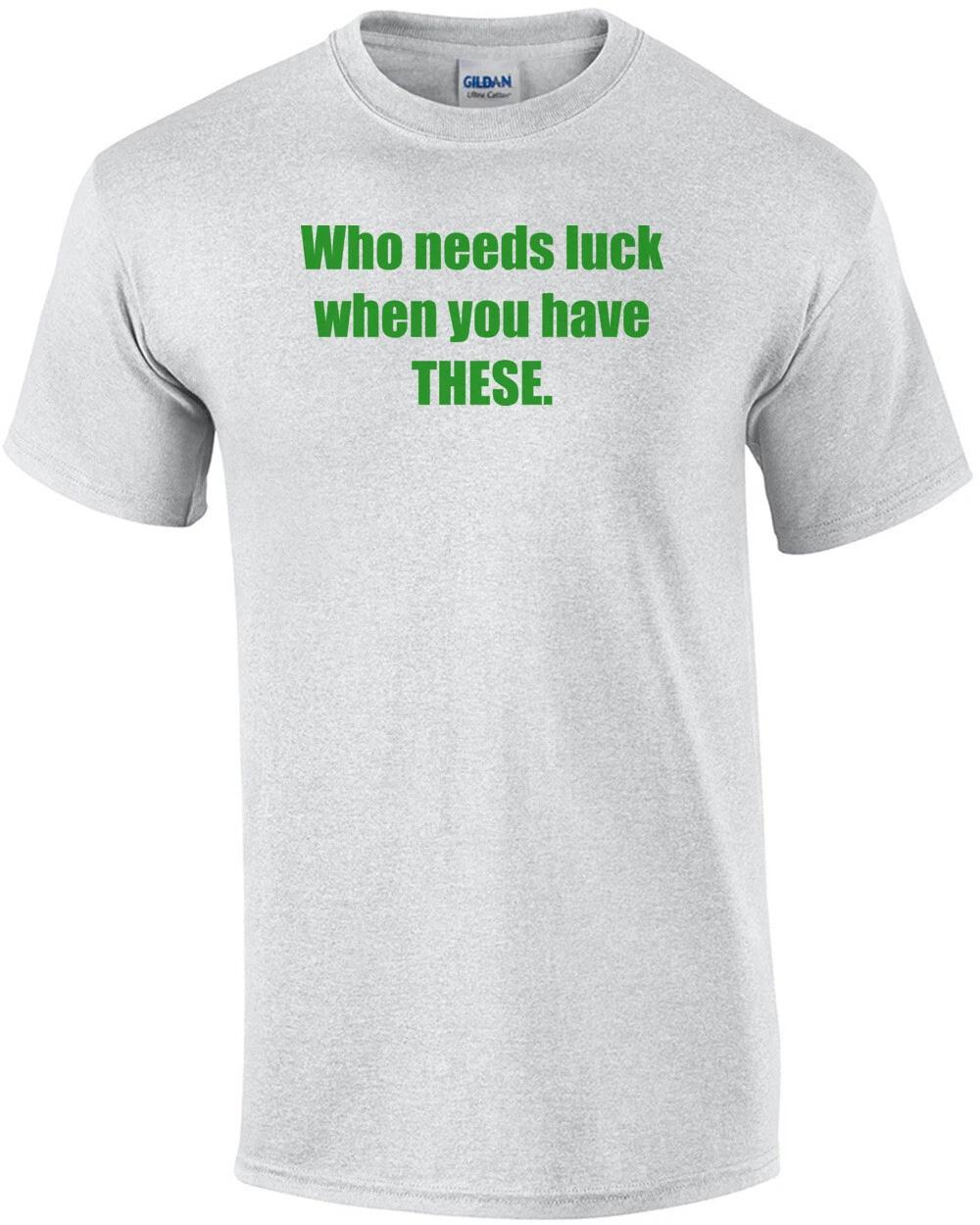 Who needs luck when you have THESE. Shirt XL