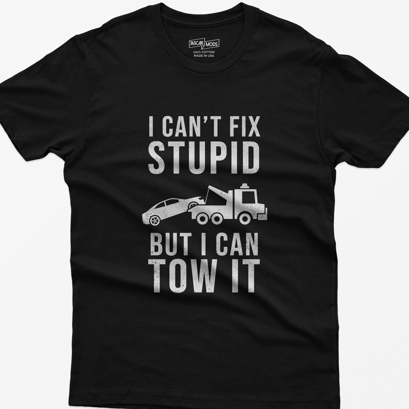 Funny Tow Truck Shirt: I Can t Fix Stupid Graphic Tee 2XL