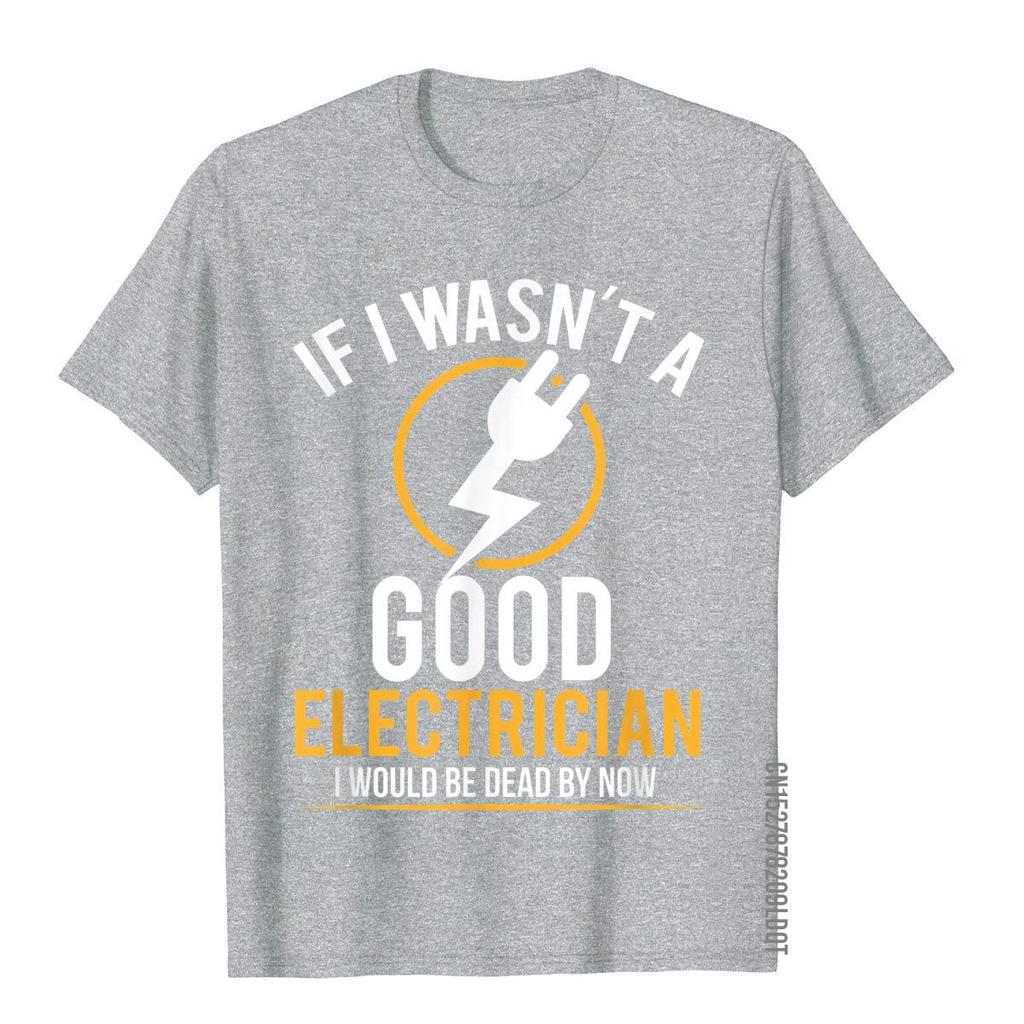 If I Wasn't A Good Electrician I'd Be Dead T-Shirt Casual Men Top T-Shirts Plain Cotton Tops T Shirt 3D Printed